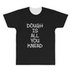 dough is all you knead All Over Men's T-shirt