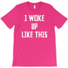 i woke up like this T-Shirt