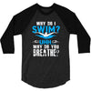 why do i swim why do you breath 3/4 Sleeve Shirt