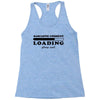 Sarcastic Comment Loading Please Wait Racerback Tank