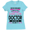 I Never Dreamed I d Grow Up To Be A Super Cute Doctor But Here I'm Kil Ladies Fitted T-Shirt
