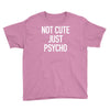 not cute just psycho Youth Tee