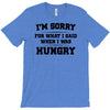 i'm sorry for what i said when i was hungry T-Shirt