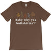 Baby Why You Bullshittin T-Shirt