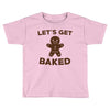 let's get baked Toddler T-shirt
