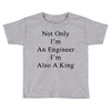 not only im an engineer im also a king Toddler T-shirt