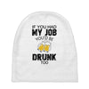 if you had my job you'd be drunk too Baby Beanies