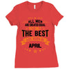 All Men Are Created Equal But Only The Best Are Born In April Ladies Fitted T-Shirt