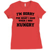 i'm sorry for what i said when i was hungry Ladies Fitted T-Shirt