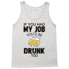 if you had my job you'd be drunk too Tank Top