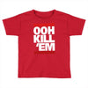ooh kill 'em Toddler T-shirt