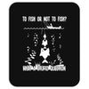 to fish or not to fish what a stupid question Mousepad