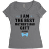 I Am The Best Mother's Day Gift Ever Women's Triblend Scoop T-shirt