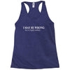 i may be wrong white letter Racerback Tank
