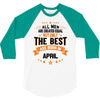 All Men Are Created Equal But Only The Best Are Born In April 3/4 Sleeve Shirt