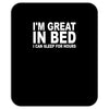 i'm great in bed i can sleep for hours funny Mousepad