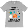 Forget Princess, I Want To Be An Astrophysicist T-Shirt