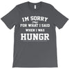 i'm sorry for what i said when i was hungry T-Shirt