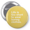 life is too short to wear boring clothes Pin-back button