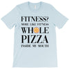 fitness  more like fitness whole pizza inside my mouth T-Shirt