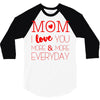 mom i love you more everyday 3/4 Sleeve Shirt