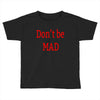 don't be mad Toddler T-shirt