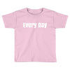 every day Toddler T-shirt