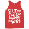 shut the fuck up and drink your beer Tank Top