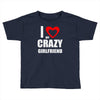 i love my crazy girlfrien Toddler T-shirt