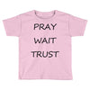 pray wait trust Toddler T-shirt