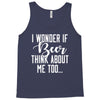 I Wonder If Beer Thinks About Me Tank Top