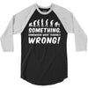 Something Somewhere Went Terribly Wrong 3/4 Sleeve Shirt