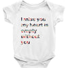 I miss you my heart is empaty wİthout you Baby Onesie