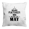 The Best Father Was Born In May Throw Pillow