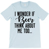 I Wonder If Beer Thinks About Me T-Shirt