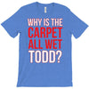why is the carpet wet todd T-Shirt