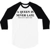 a queen is never late 3/4 Sleeve Shirt