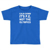 calm down it's p.e Toddler T-shirt