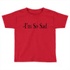 i'm so sad Toddler T-shirt