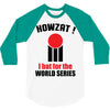 HOWZAT I BAT FOR THE WORLD SERIES 3/4 Sleeve Shirt