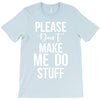 please don't make me do stuff. T-Shirt