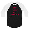Eat Pussy Not Animals 3/4 Sleeve Shirt