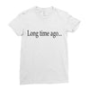 long time ago Ladies Fitted T-Shirt