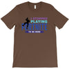 i Stopped Playing Fortnite To Be Here T-Shirt
