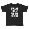i want to eat all the things Toddler T-shirt