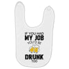 if you had my job you'd be drunk too Baby Bibs