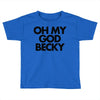 oh my god becky Toddler T-shirt