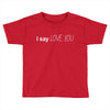 i say love you Toddler T-shirt