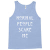 normal people scare me Tank Top