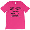Just Leave Me Alone I Know What I'm Doing T-Shirt